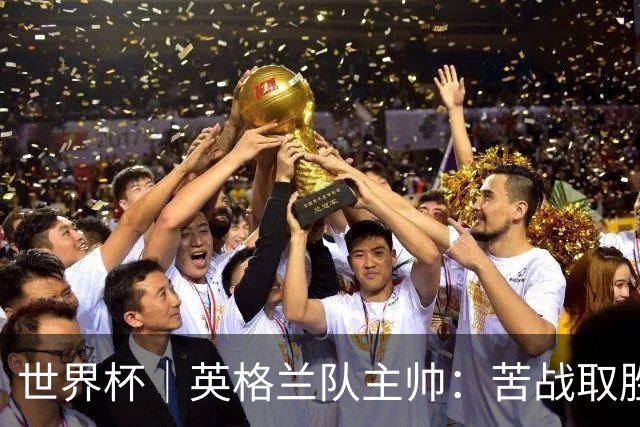 世界杯｜英格兰队主帅：苦战取胜有助于淘汰赛