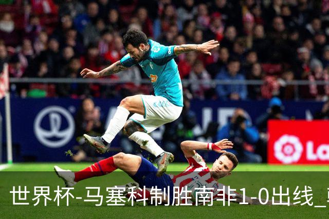 世界杯-马塞科制胜南非1-0出线 韩国积3分获小组第三待定