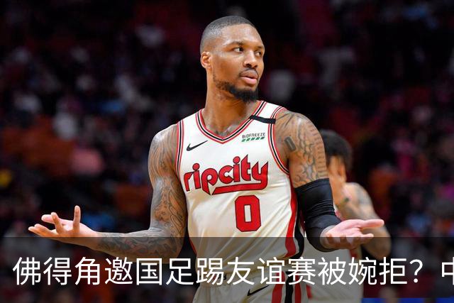 佛得角邀国足踢友谊赛被婉拒？中国足协回应：消息不实