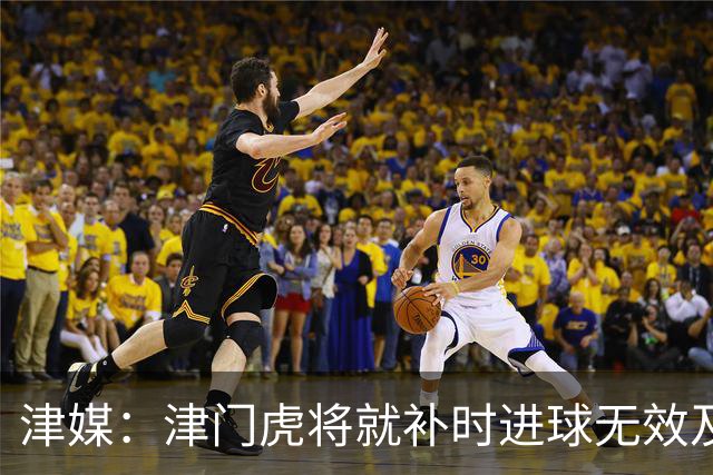 津媒：津门虎将就补时进球无效及补时时间明显不足向足协申诉