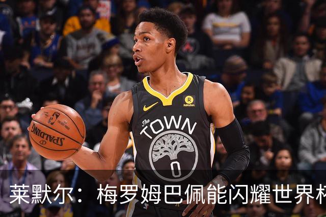 莱默尔：梅罗姆巴佩能闪耀世界杯我不惊讶，来这就为胜最优秀球员